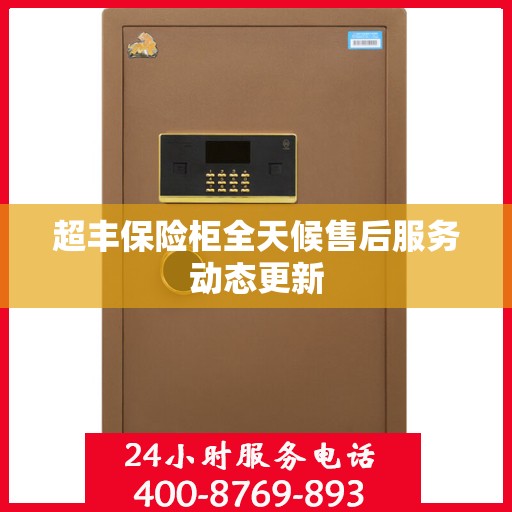 超丰保险柜全天候售后服务动态更新