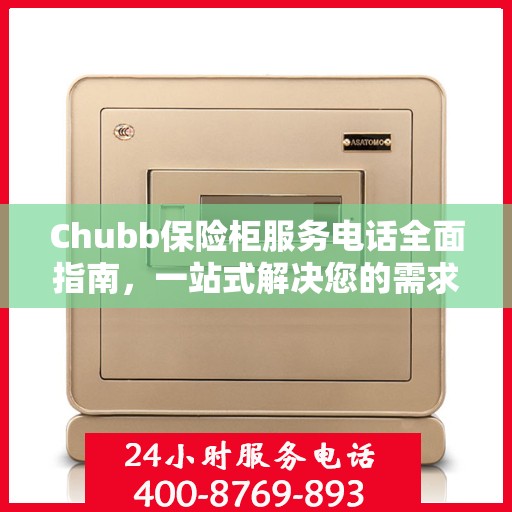 Chubb保险柜服务电话全面指南，一站式解决您的需求与问题