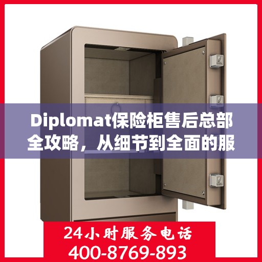 Diplomat保险柜售后总部全攻略，从细节到全面的服务体验