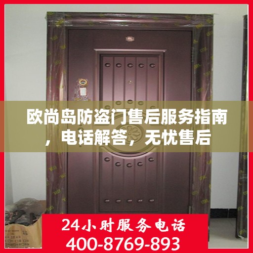 欧尚岛防盗门售后服务指南，电话解答，无忧售后