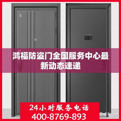 鸿福防盗门全国服务中心最新动态速递