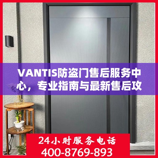 VANTIS防盗门售后服务中心，专业指南与最新售后攻略