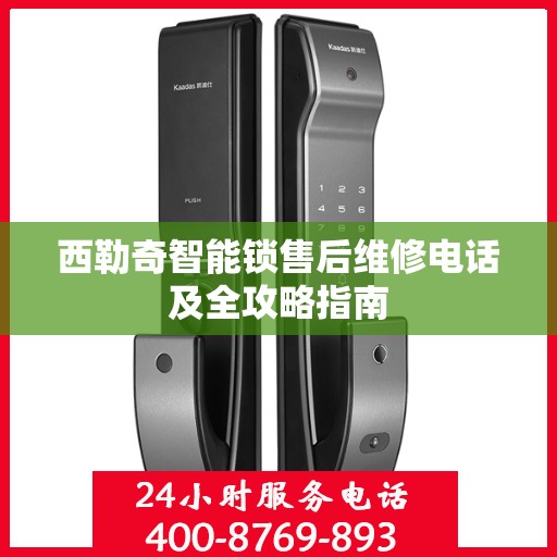 西勒奇智能锁售后维修电话及全攻略指南