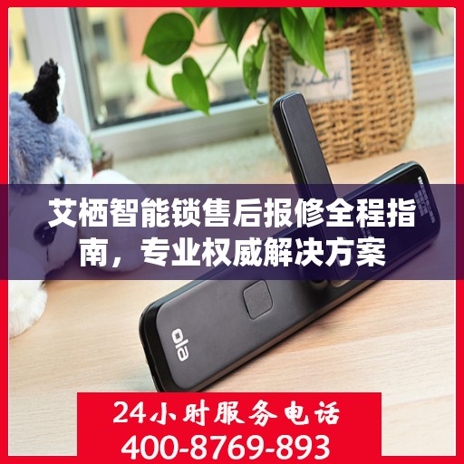 艾栖智能锁售后报修全程指南，专业权威解决方案