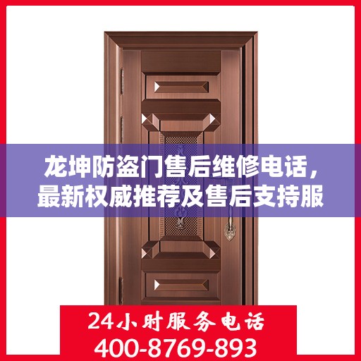 龙坤防盗门售后维修电话，最新权威推荐及售后支持服务指南