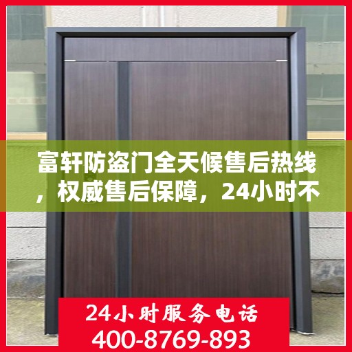 富轩防盗门全天候售后热线，权威售后保障，24小时不打烊服务
