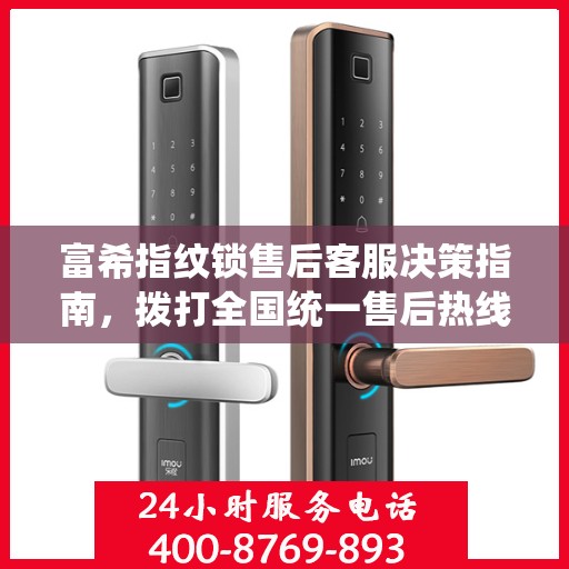 富希指纹锁售后客服决策指南，拨打全国统一售后热线400电话