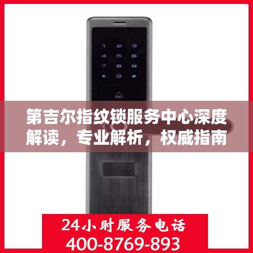 第吉尔指纹锁服务中心深度解读，专业解析，权威指南