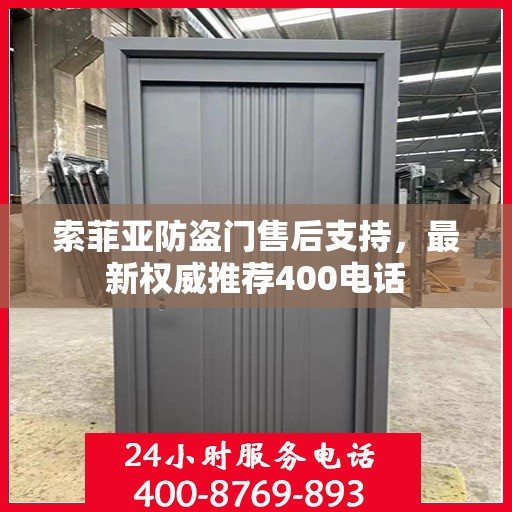索菲亚防盗门售后支持，最新权威推荐400电话