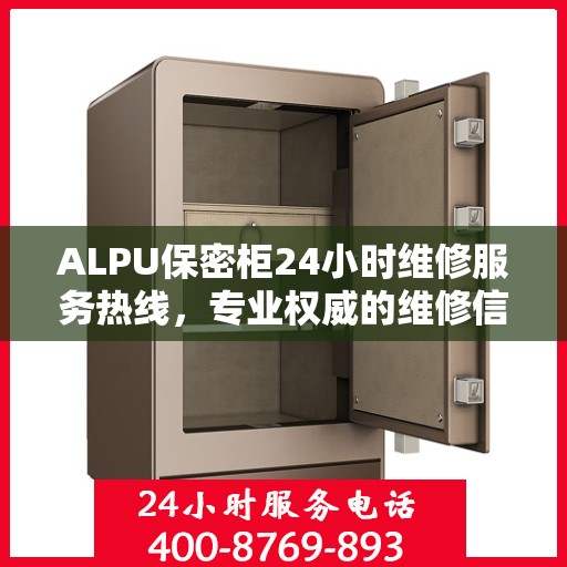 ALPU保密柜24小时维修服务热线，专业权威的维修信息