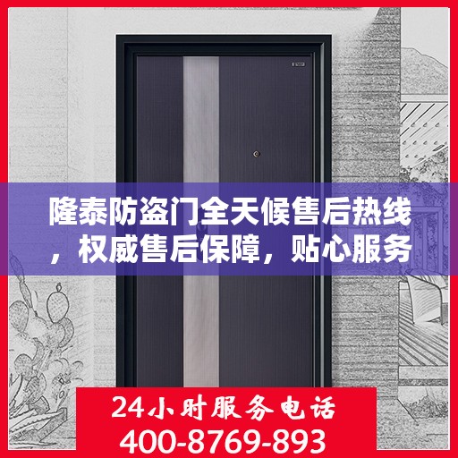 隆泰防盗门全天候售后热线，权威售后保障，贴心服务不打烊
