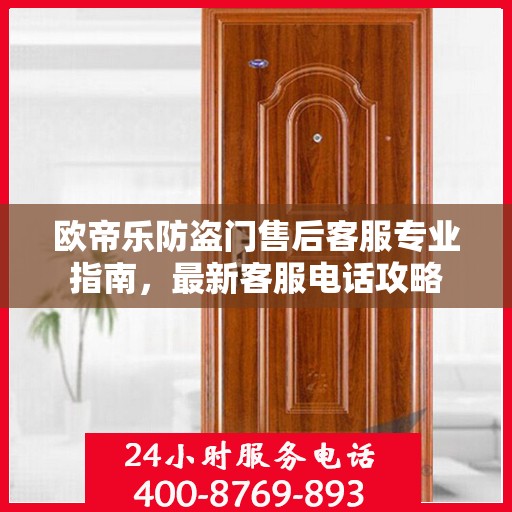 欧帝乐防盗门售后客服专业指南，最新客服电话攻略
