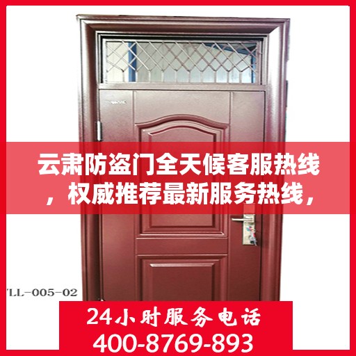 云肃防盗门全天候客服热线，权威推荐最新服务热线，全天候保障安全之门