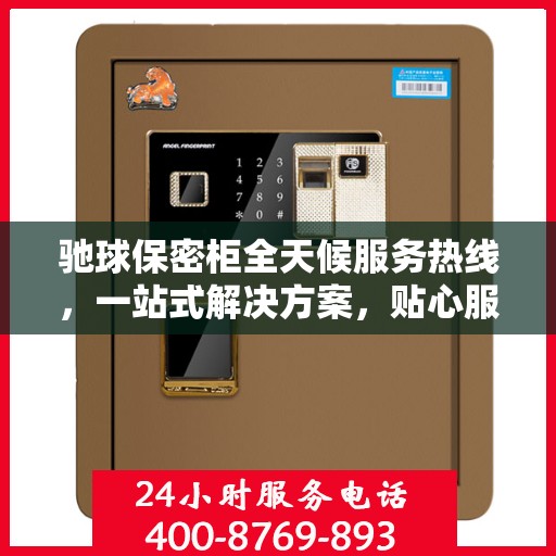 驰球保密柜全天候服务热线，一站式解决方案，贴心服务随时可达