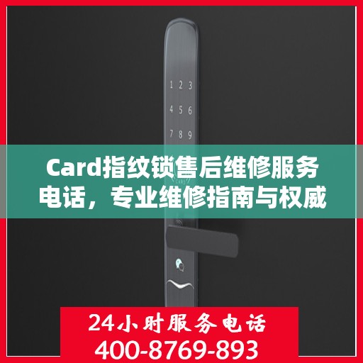 Card指纹锁售后维修服务电话，专业维修指南与权威联系方式