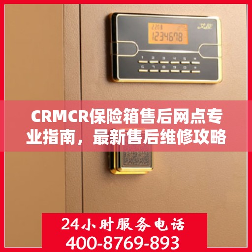 CRMCR保险箱售后网点专业指南，最新售后维修攻略