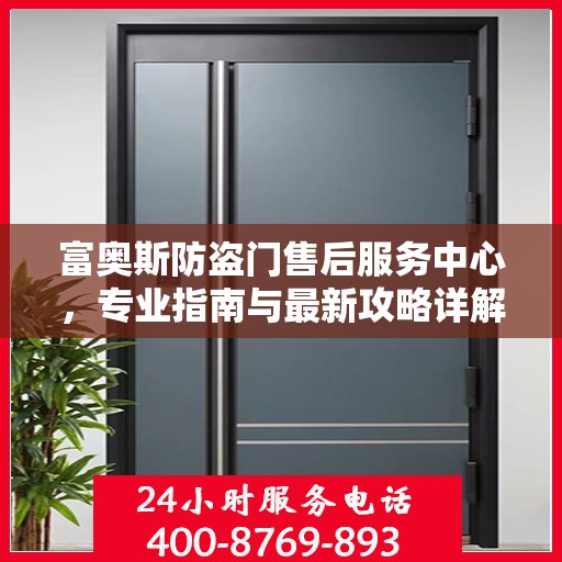 富奥斯防盗门售后服务中心，专业指南与最新攻略详解