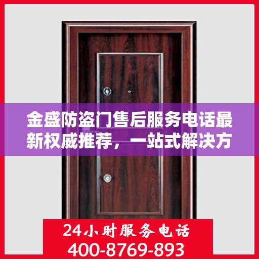 金盛防盗门售后服务电话最新权威推荐，一站式解决方案的贴心热线！