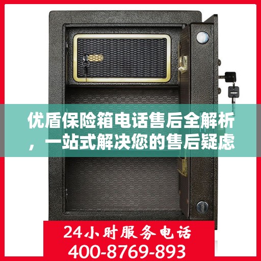 优盾保险箱电话售后全解析，一站式解决您的售后疑虑