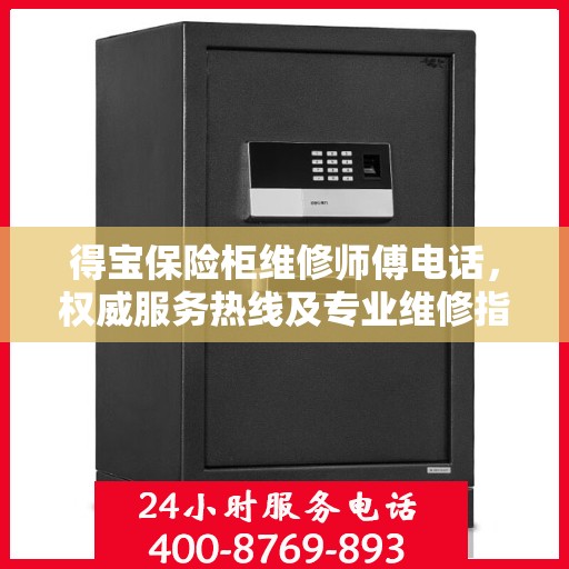 得宝保险柜维修师傅电话，权威服务热线及专业维修指南