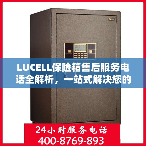 LUCELL保险箱售后服务电话全解析，一站式解决您的售后需求