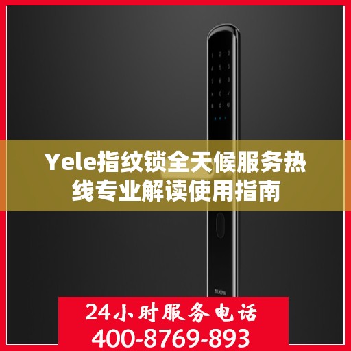 Yele指纹锁全天候服务热线专业解读使用指南