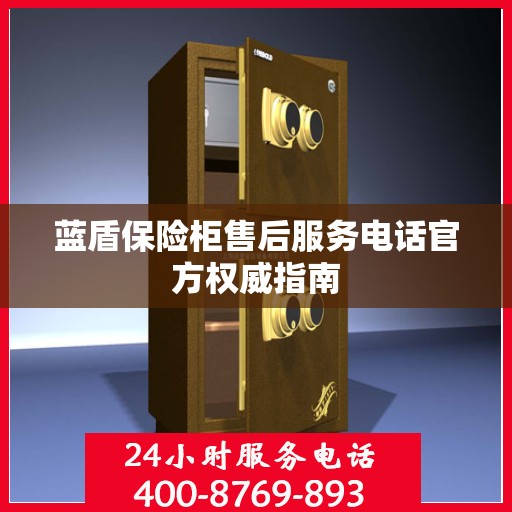蓝盾保险柜售后服务电话官方权威指南
