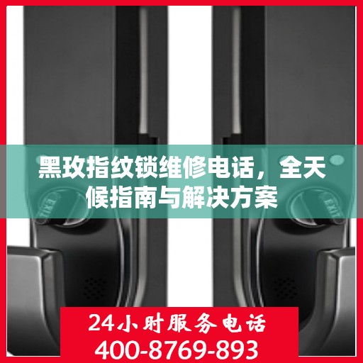 黑玫指纹锁维修电话，全天候指南与解决方案