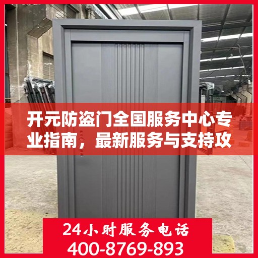 开元防盗门全国服务中心专业指南，最新服务与支持攻略