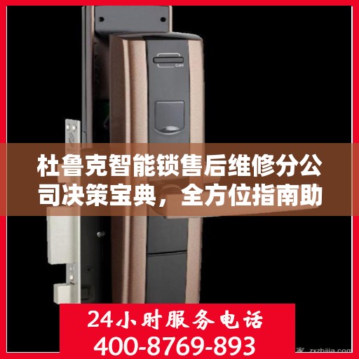杜鲁克智能锁售后维修分公司决策宝典，全方位指南助你明智抉择