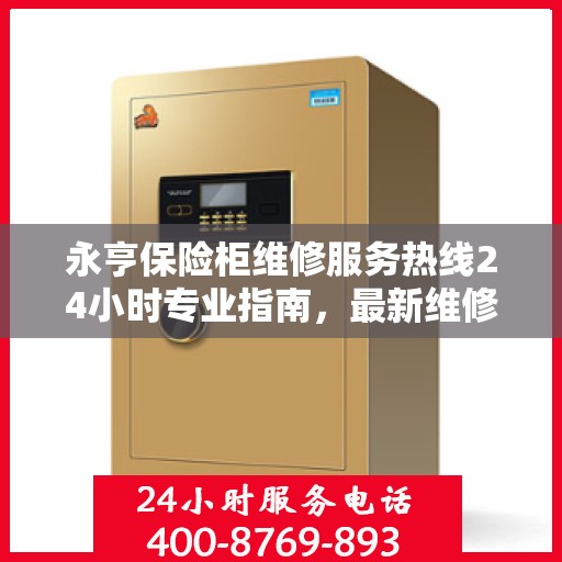 永亨保险柜维修服务热线24小时专业指南，最新维修攻略与电话服务支持