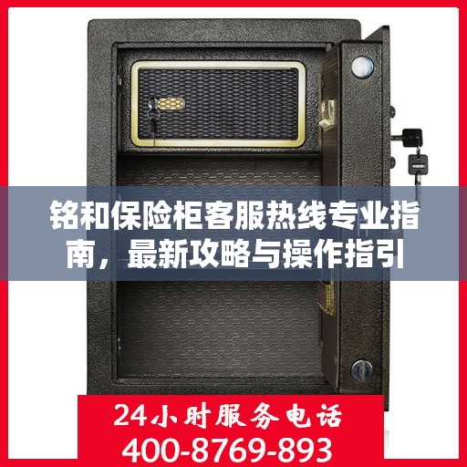 铭和保险柜客服热线专业指南，最新攻略与操作指引