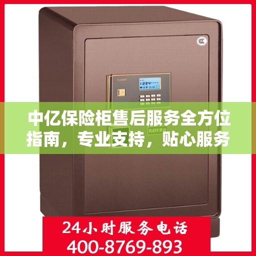 中亿保险柜售后服务全方位指南，专业支持，贴心服务最新攻略