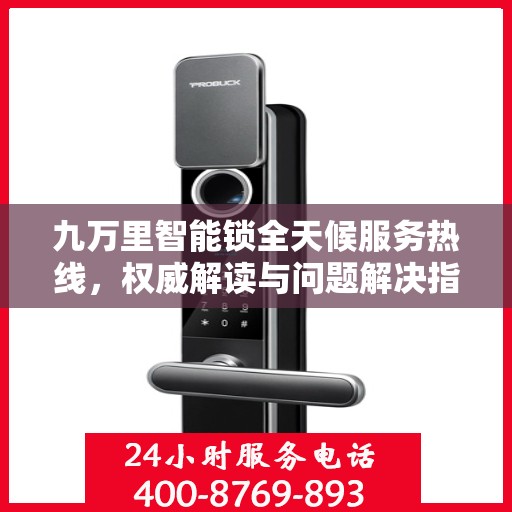 九万里智能锁全天候服务热线，权威解读与问题解决指南