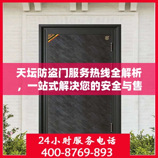 天坛防盗门服务热线全解析，一站式解决您的安全与售后需求