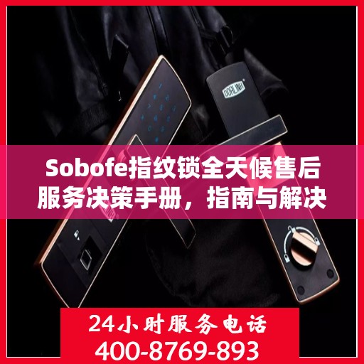 Sobofe指纹锁全天候售后服务决策手册，指南与解决方案