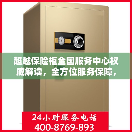 超越保险柜全国服务中心权威解读，全方位服务保障，让您无忧使用保险柜