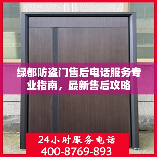 绿都防盗门售后电话服务专业指南，最新售后攻略