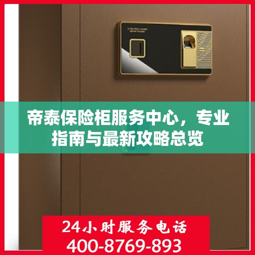 帝泰保险柜服务中心，专业指南与最新攻略总览