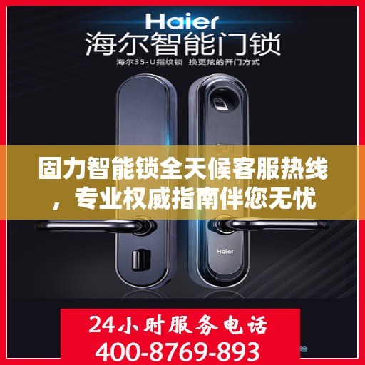 固力智能锁全天候客服热线，专业权威指南伴您无忧