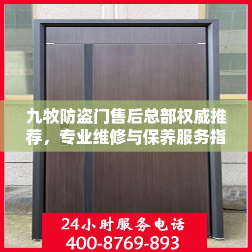 九牧防盗门售后总部权威推荐，专业维修与保养服务指南
