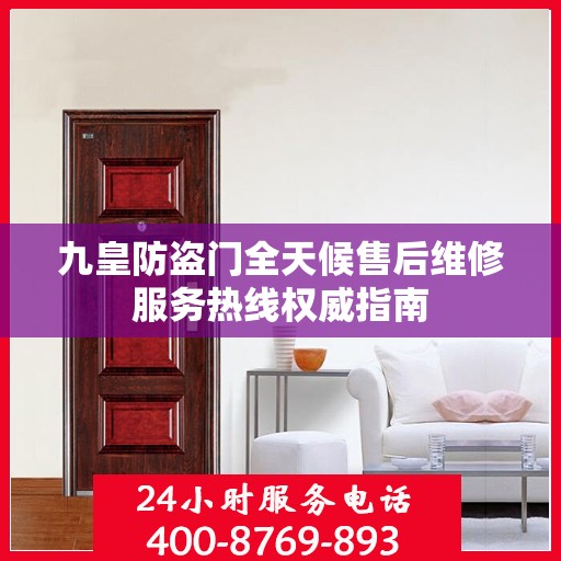 九皇防盗门全天候售后维修服务热线权威指南