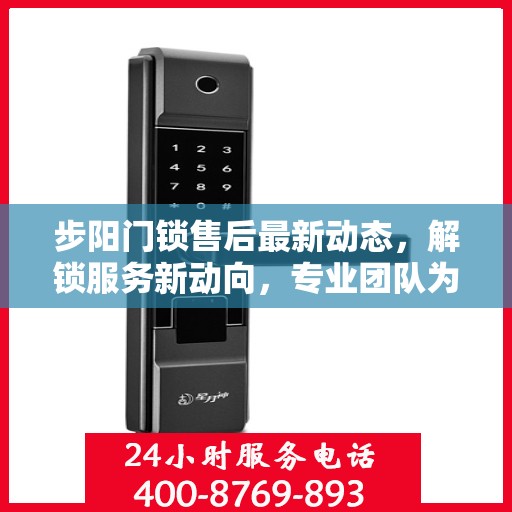 步阳门锁售后最新动态，解锁服务新动向，专业团队为您解答电话热线更新资讯