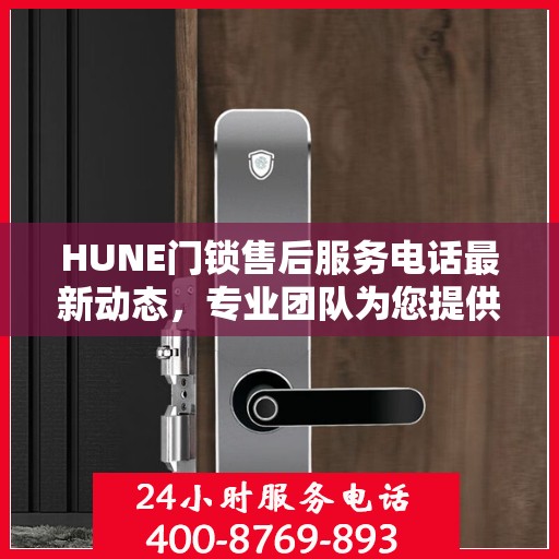 HUNE门锁售后服务电话最新动态，专业团队为您提供全方位服务支持