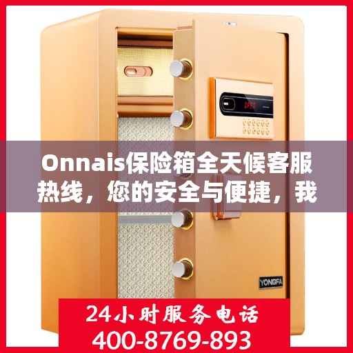 Onnais保险箱全天候客服热线，您的安全与便捷，我们随时守护