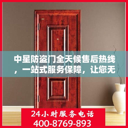 中星防盗门全天候售后热线，一站式服务保障，让您无忧使用！