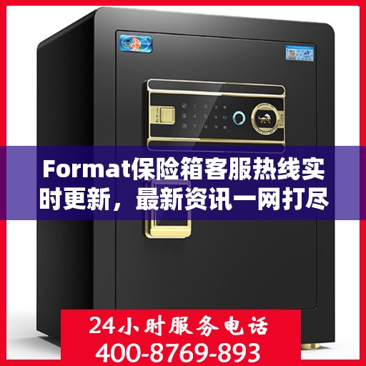 Format保险箱客服热线实时更新，最新资讯一网打尽