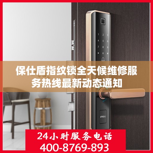 保仕盾指纹锁全天候维修服务热线最新动态通知