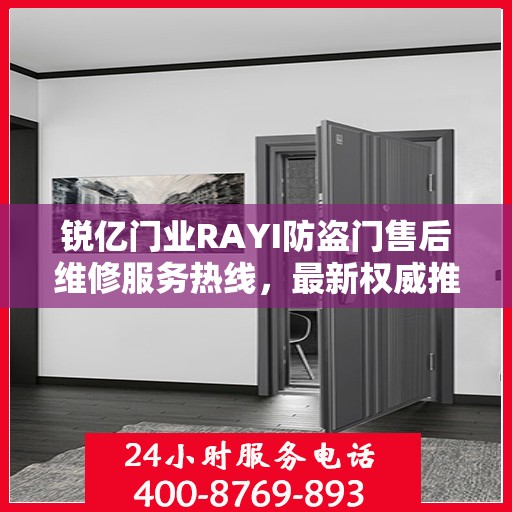 锐亿门业RAYI防盗门售后维修服务热线，最新权威推荐与解决方案
