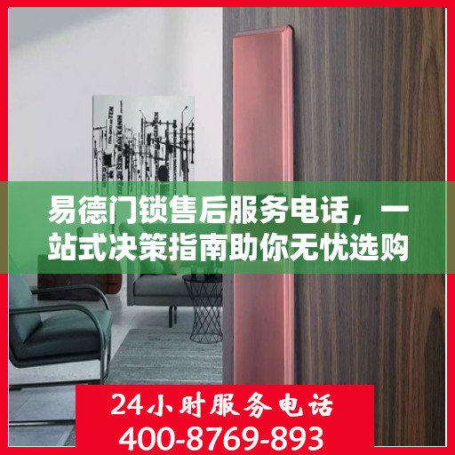 易德门锁售后服务电话，一站式决策指南助你无忧选购！